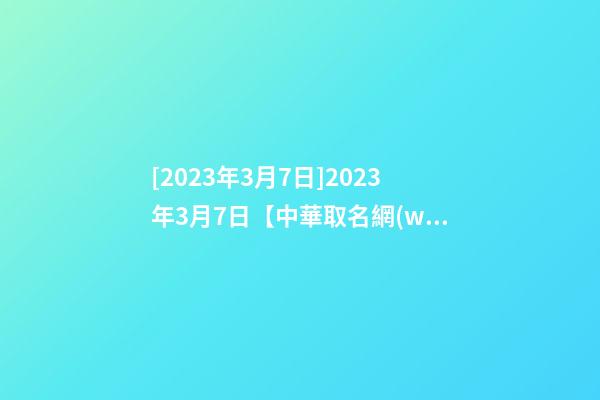 [2023年3月7日]2023年3月7日【中華取名網(wǎng)】深圳XXX有限公司簽約-第1張-公司起名-玄機(jī)派